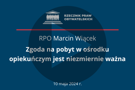 Plansza z tekstem "RPO Marcin Wiącek - Zgoda na pobyt w ośrodku opiekuńczym jest niezmiernie ważna - 10 maja 2024 r." i symbolem odtwarzania wideo - trójkątem w kole